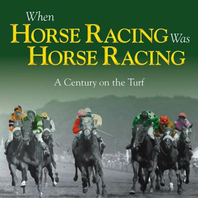 When Racing Was Racing: A Century Of Horse Racing by Adam Powley