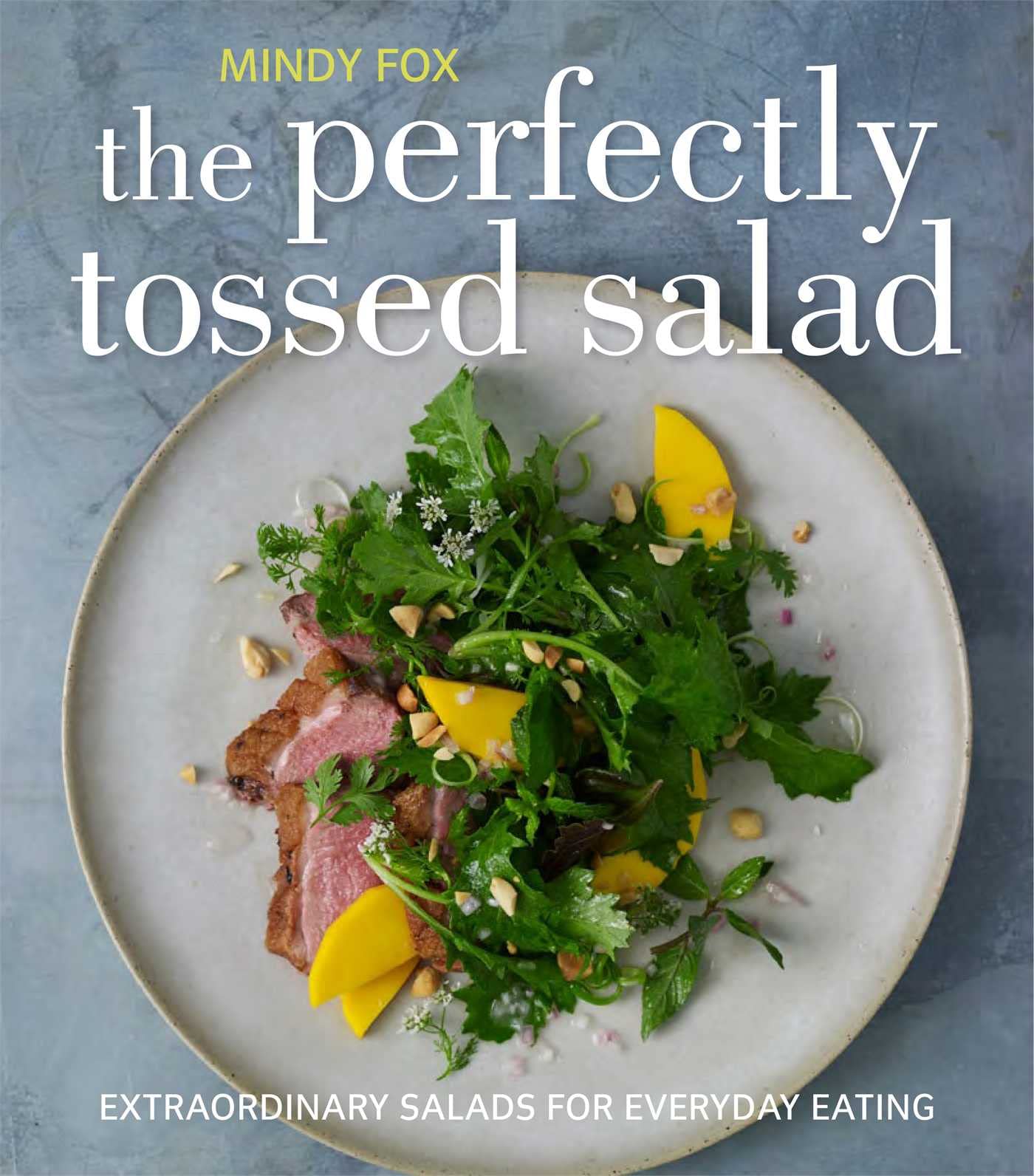 Perfectly Tossed Salad: Fresh, Delicious and Endlessly Versatile by Mindy Fox