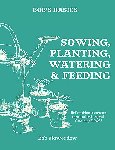 Bobs Basics: Sowing, Planting, Watering by Bob Flowerdew