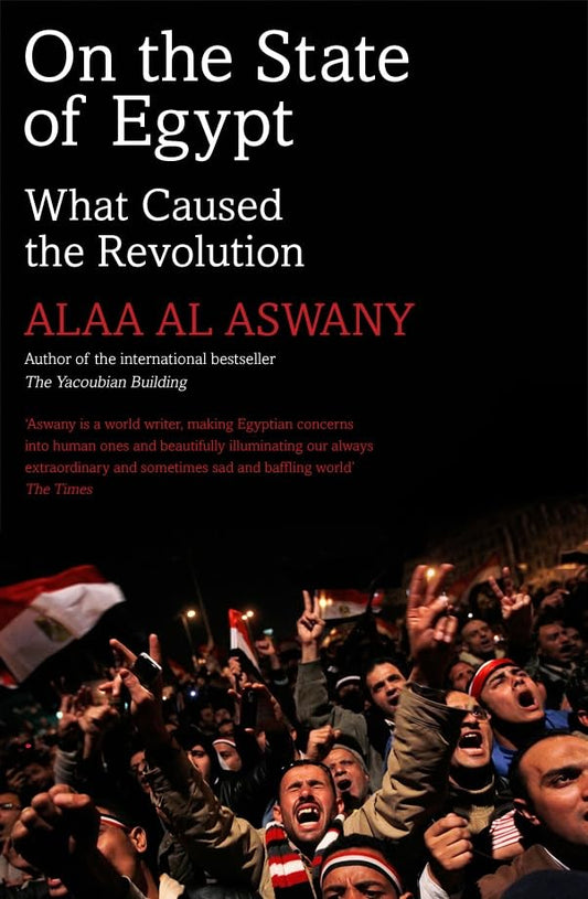 On The State Of Egypt: What Caused The Revolution by Alaa Al Aswany