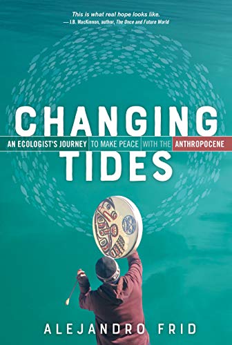 Changing Tides: An Ecologists Journey to Make Peace with the Anthropocene by Frid, Alejandro