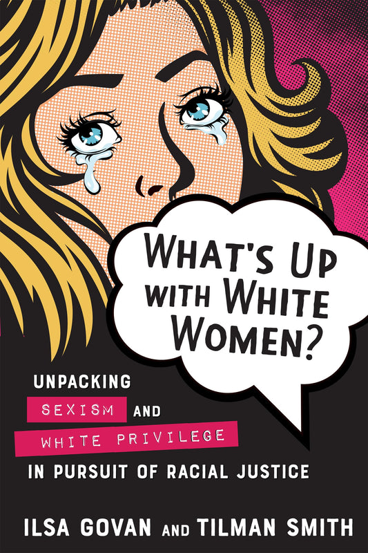 What's Up with White Women?: Unpacking Sexism and White Privilege in Pursuit of Racial Justice by Govan, Ilsa | Smith, Tilman