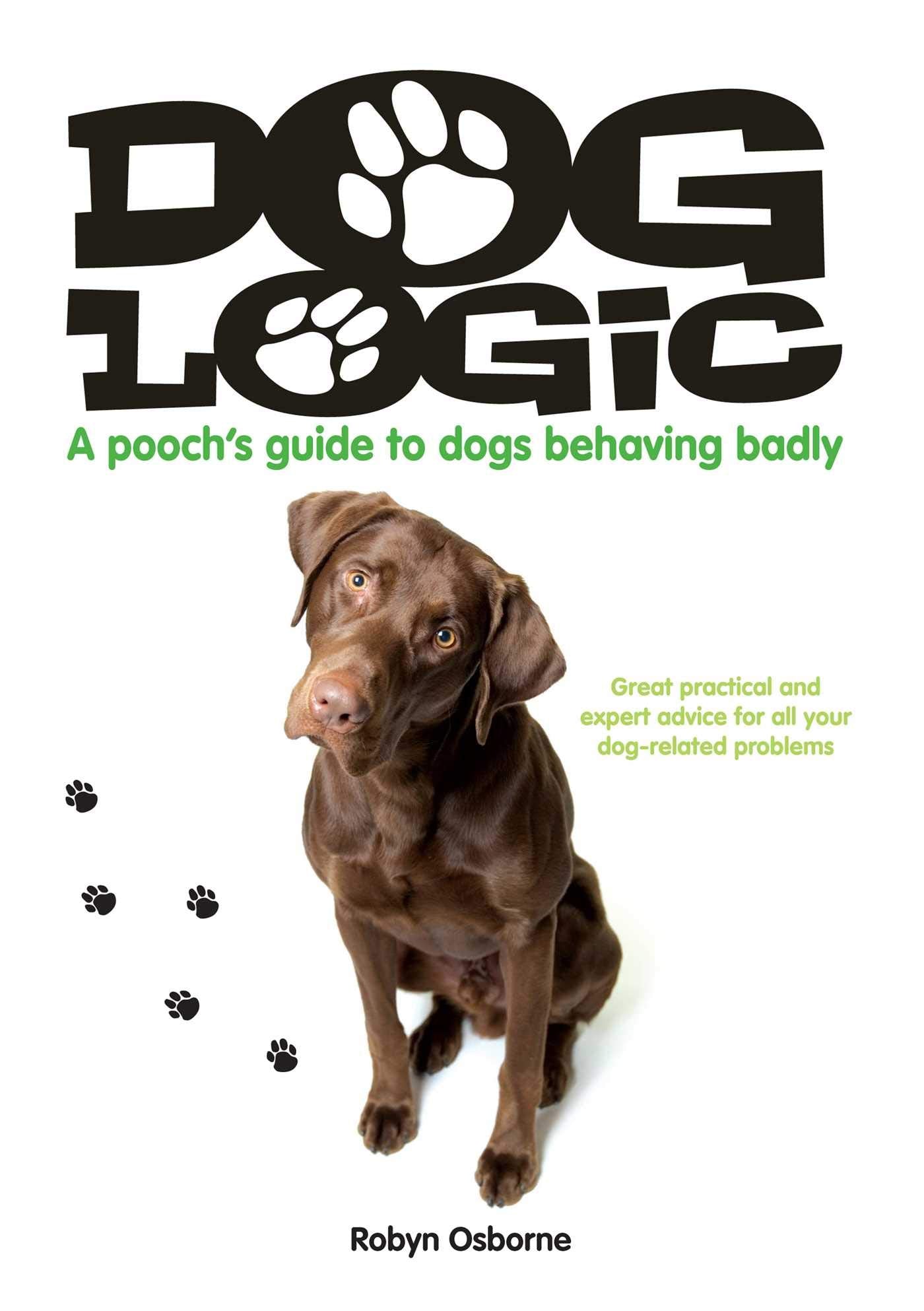 Dog Logic: A Pooch's Guide to Dogs Behaving Badly by Robyn Osborne