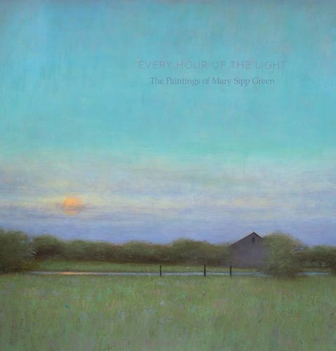 Every Hour of the Light: The Art of Mary Sipp-Green by Beth Venn