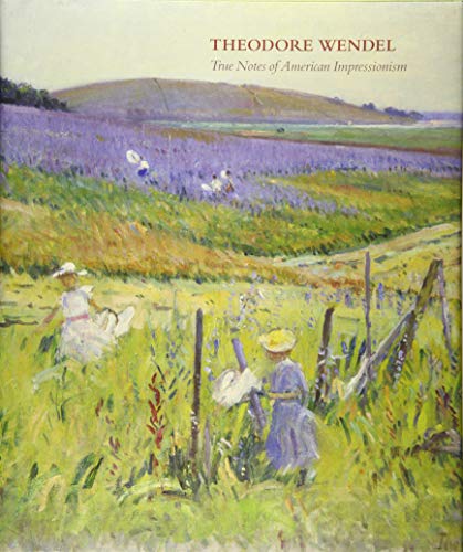 Theodore Wendel: True Notes of American Impressionism by Buckley, Laurene