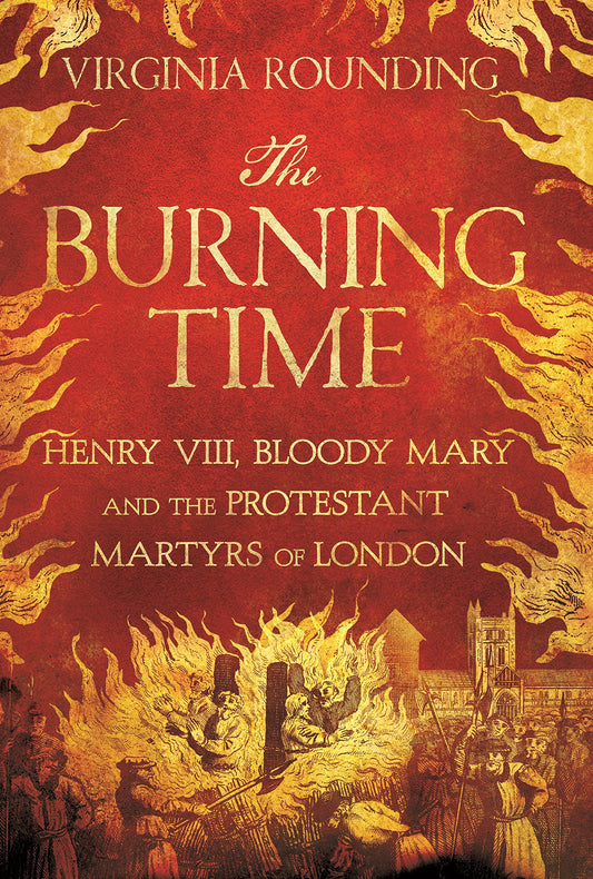 Burning Time: Henry VIII, Bloody Mary, & the Protestant Martyrs of London by Virginia Rounding