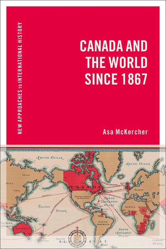 Canada and the World since 1867 (New Approaches to International History) by Asa McKercher