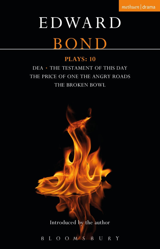 Bond Plays: 10: Dea; The Testament of this Day; The Price of One; The Angry Roads; The Hungry Bowl by Edward Bond