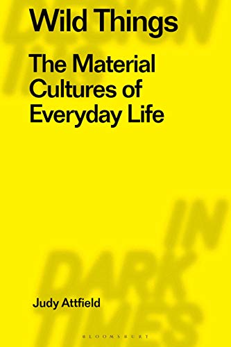 Wild Things: The Material Culture of Everyday Life (Radical Thinkers in Design, 4) by Judy Attfield