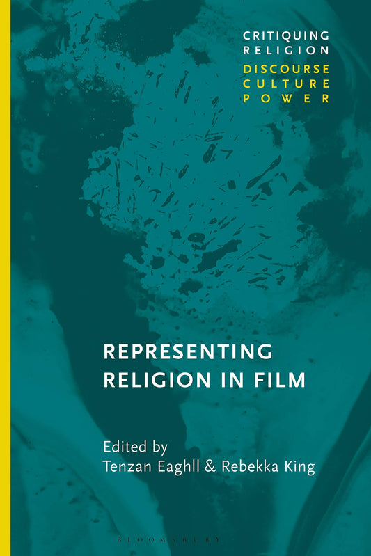 Representing Religion in Film (Critiquing Religion: Discourse, Culture, Power) by ed. Eaghill & King