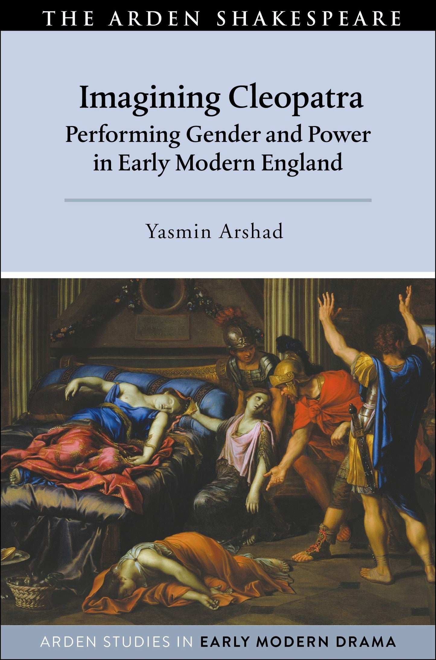 Imagining Cleopatra: Performing Gender and Power in Early Modern England by Yasmin Arshad