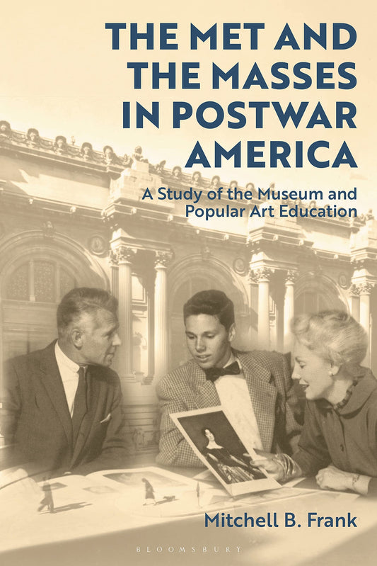 Met and the Masses in Postwar America: A Study of the Museum and Popular Art Education by Mitchell Frank