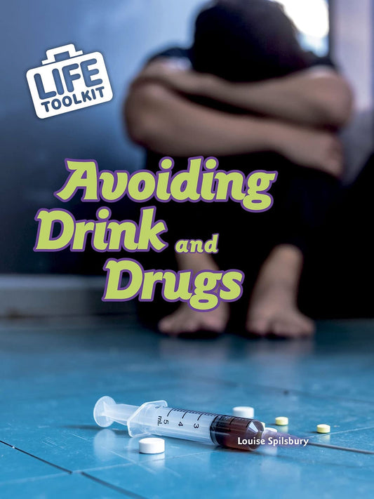 Life Toolkit: Avoiding Drink and Drugs by Louise Spilsbury