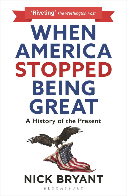 When America Stopped Being Great: A History of the Present by Bryant, Nick