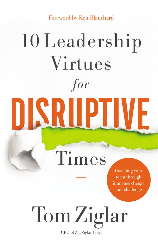 10 Leadership Virtues for Disruptive Times: Coaching Your Team Through Immense Change and Challenge by Tom Ziglar