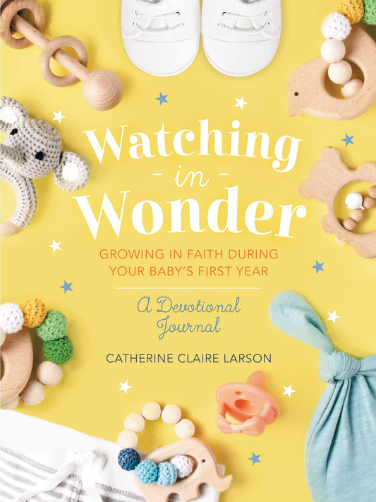 Watching in Wonder: Growing in Faith During Your Baby's First Year by Catherine Claire Larson