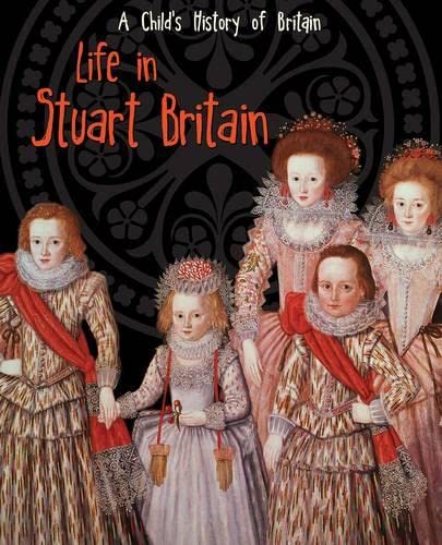 Childs History Of Britain: Life In Stuart Britain by Anita Ganeri