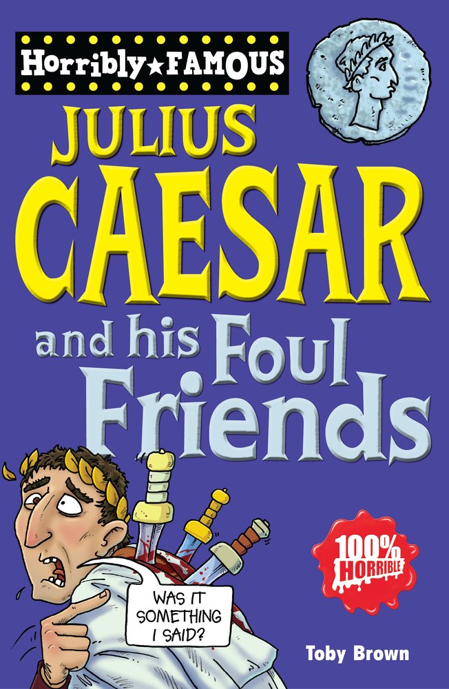 Julius Caesar and His Foul Friends (Horribly Famous) by Toby Brown