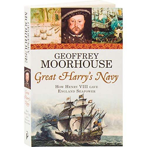 Great Harrys Navy: How Henry VIII Gave England Sea Power by Geoffrey Moorhouse