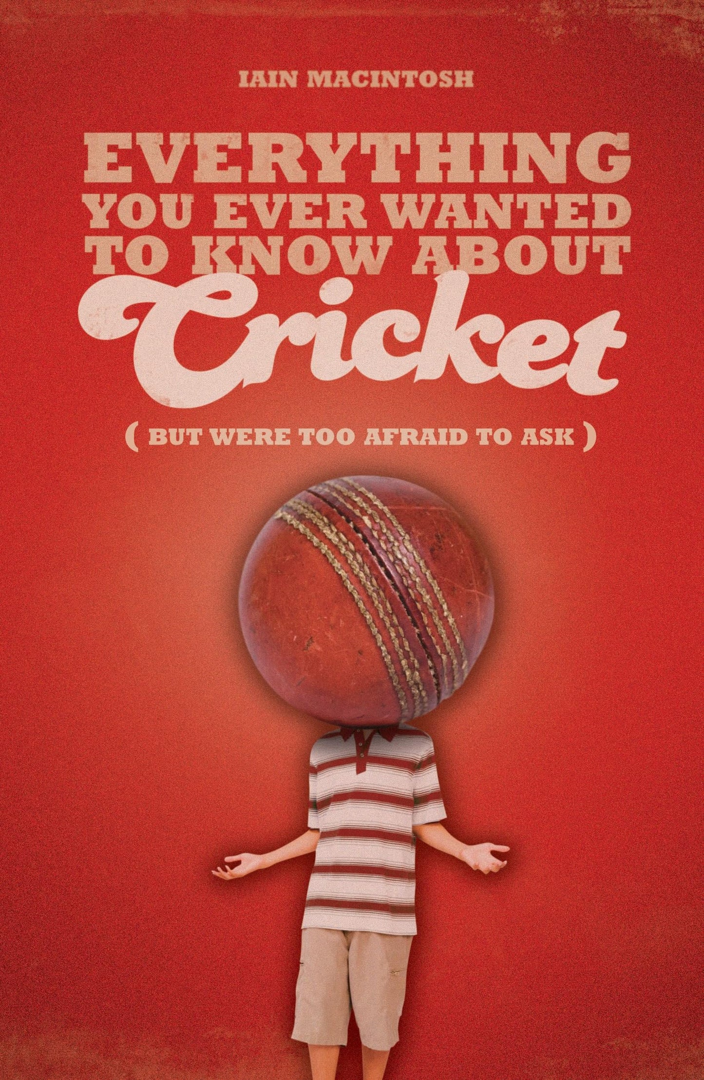 Everything You Ever Wanted To Know About Cricket by Iain MacIntosh