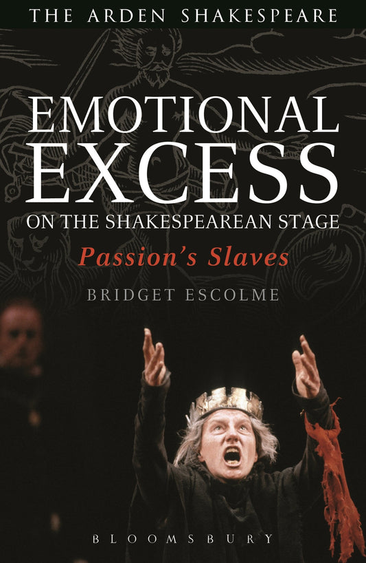 Emotional Excess on the Shakespearean Stage: Passions Slaves (Arden Shakespeare) by Escolme, Bridget