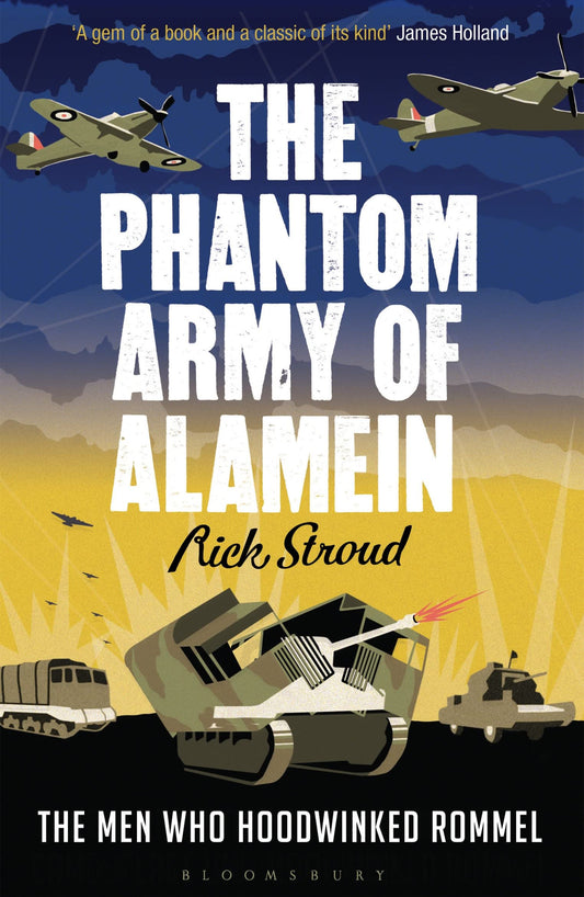 Phantom Army of Alamein, The: The Men Who Hoodwinked Rommel by Rick Stroud