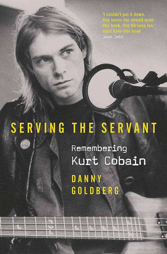 Serving The Servant: Remembering Kurt Cobain by Danny Goldberg