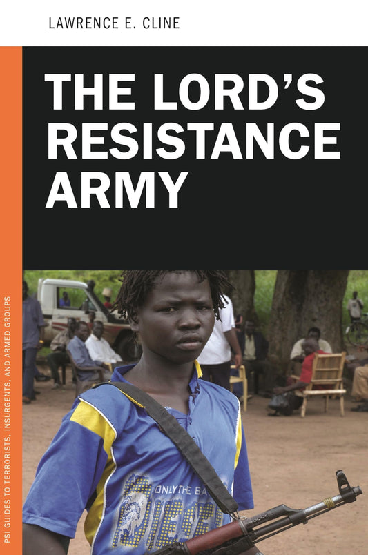 Lords Resistance Army (PSI Guides to Terrorists, Insurgents, and Armed Groups) by Lawrence E. Cline