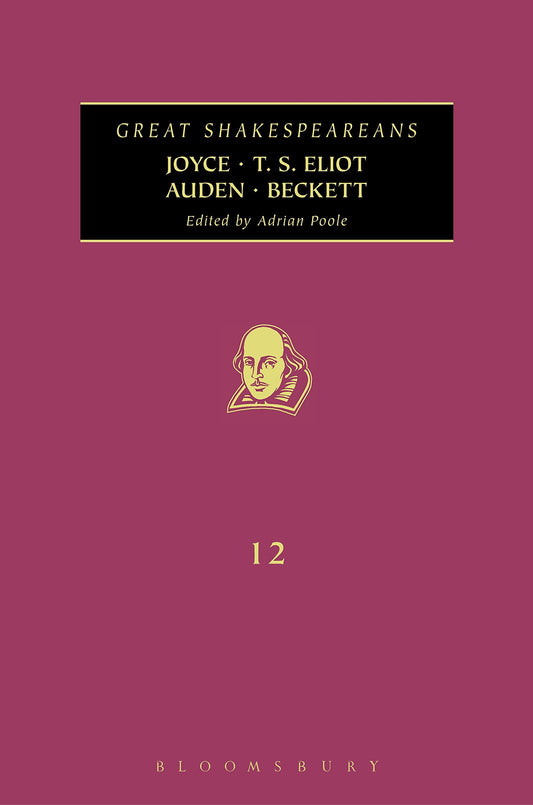 Joyce, T. S. Eliot, Auden, Beckett: Great Shakespeareans: Volume XII by ed. Adrian Poole