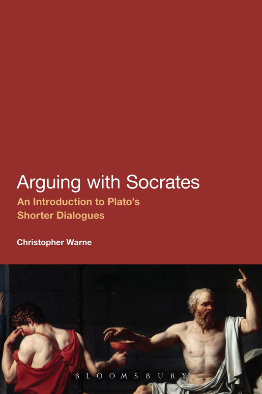 Arguing With Socrates: An Introduction to Plato's Shorter Dialogues by Christopher Warne