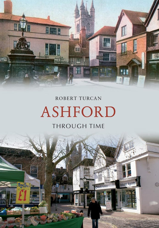 Ashford Through Time  (Kent) by Robert Turcan