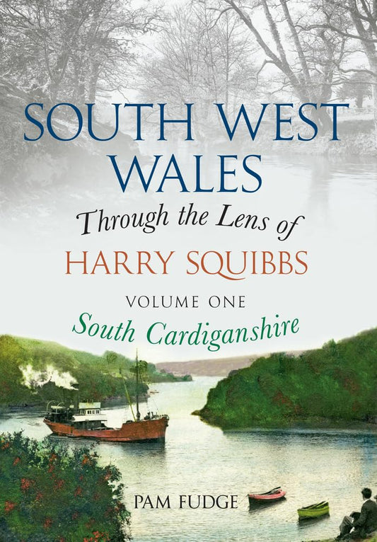 South West Wales Through The Lens of Harry Squibbs. Vol.1-South Cardiganshire by Pam Fudge