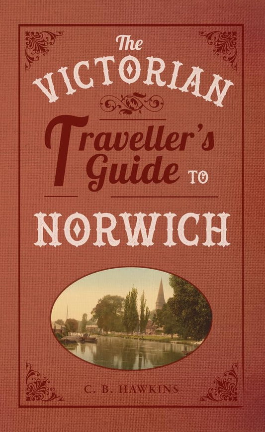 Victorian Traveller's Guide To Norwich by C.B. Hawkins