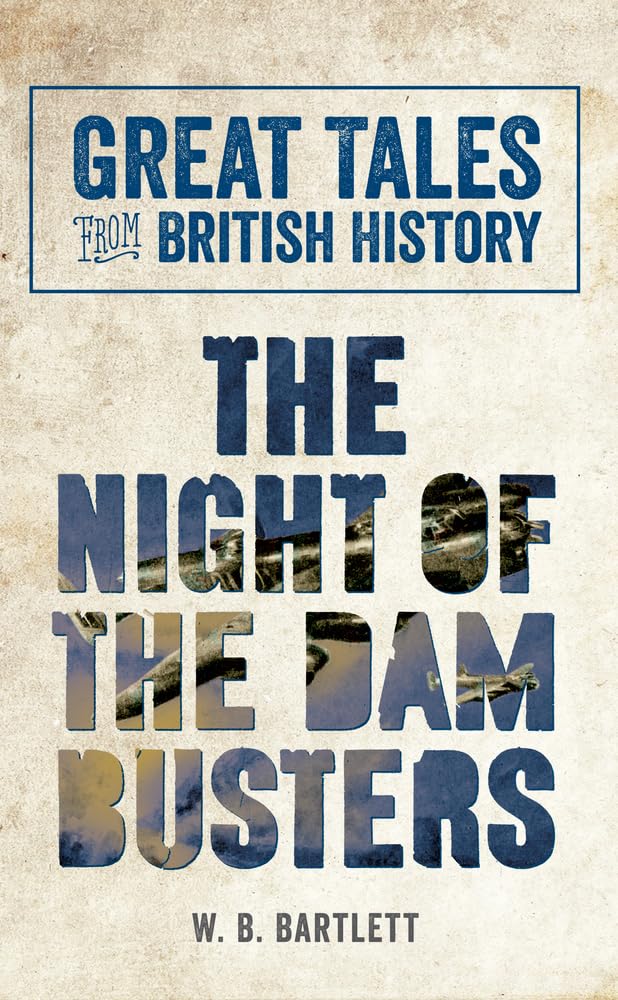 Great Tales From British History: The Night Of The Dam Busters by W.B.Bartlett