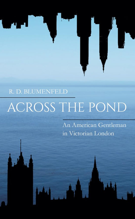 Across The Pond: An American Gentleman In Victorian London by R.D. Blumenfeld