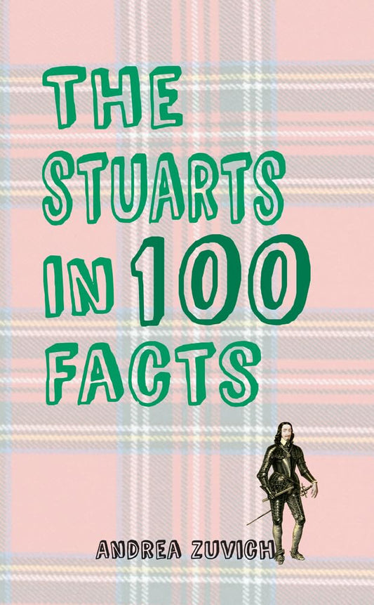 Stuarts In 100 Facts by Andrea Zuvich