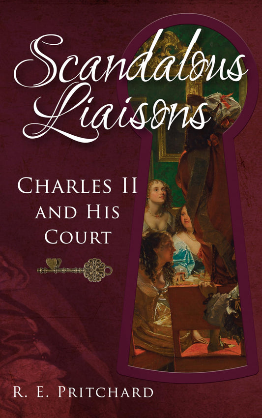 Scandalous Liaisons: Charles II & His Court by R.E.Pritchard