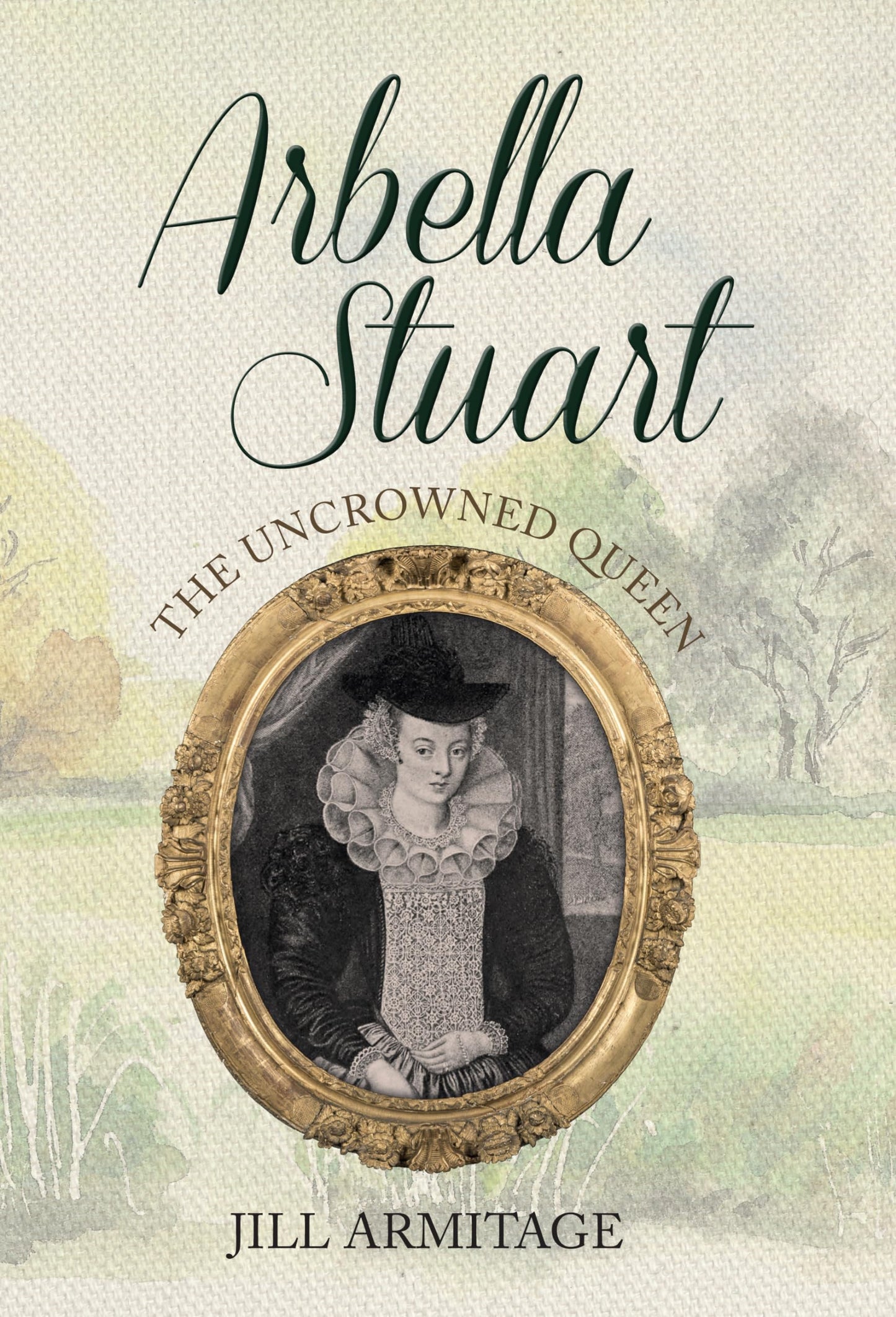 Arbella Stuart: The Uncrowned Queen by Jill Armitage