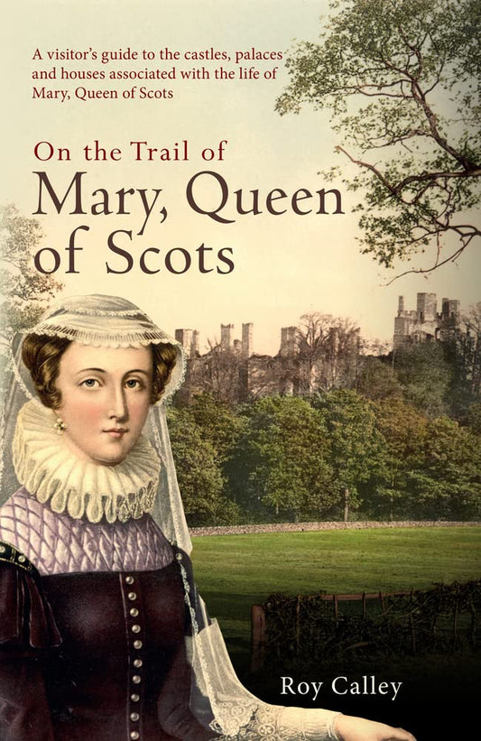 On The Trail Of Mary, Queen Of Scots by Roy Calley