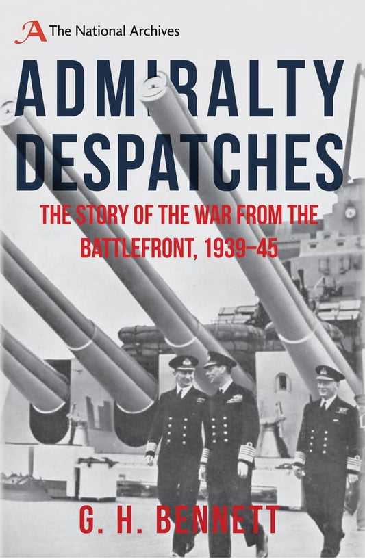 Admiralty Despatches: The Story of the War from the Battlefront, 1939-45 by G.H.Bennett