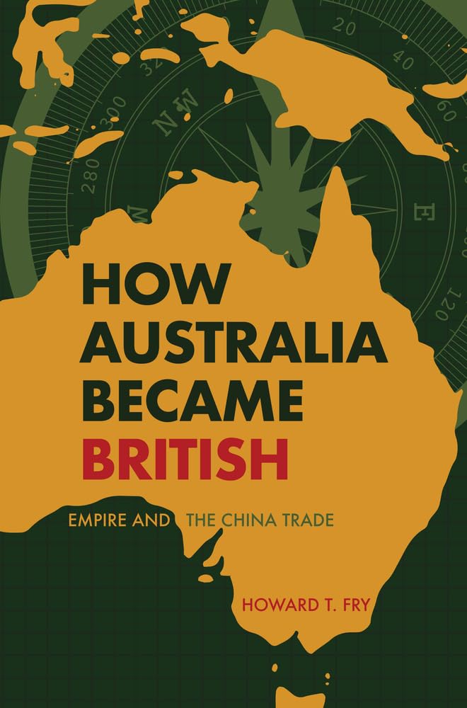 How Australia Became British: Empire & The China Trade by Howard T.Fry