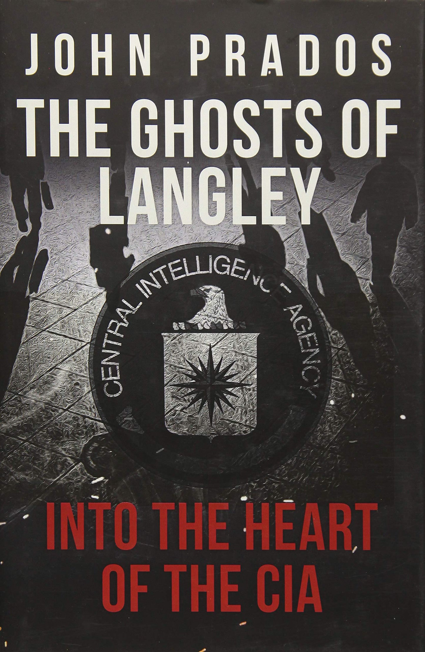 Ghosts Of Langley: Into The Heart Of The CIA by John Prados