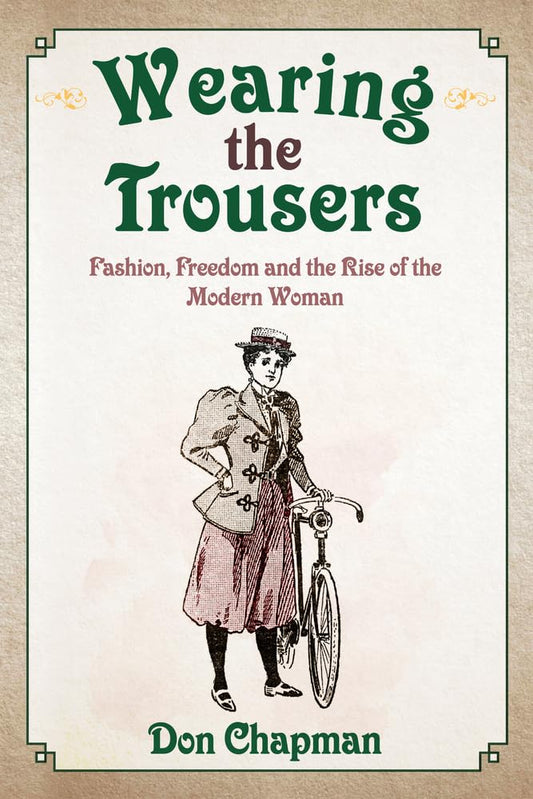 Wearing The Trousers: Fashion, Freedom & the Rise of the Modern Woman by Don Chapman