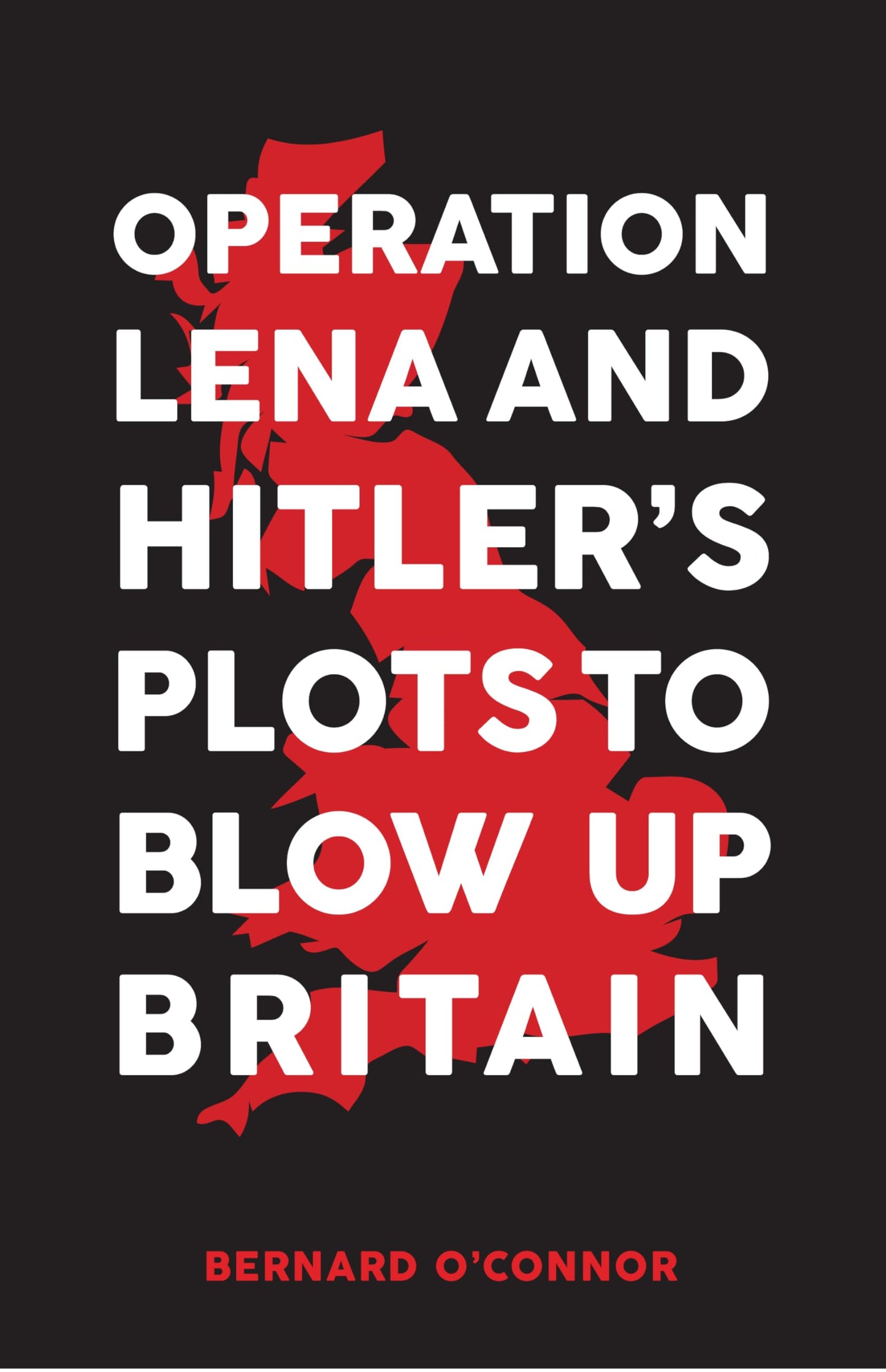 Operation Lena & Hitler's Plots to Blow Up Britain by Bernard OConnor