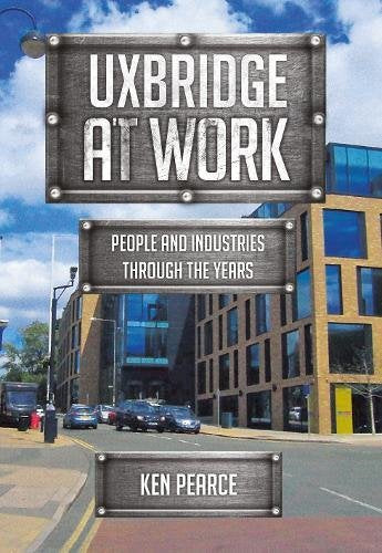 Uxbridge At Work: People & Industries Through The Years by Ken Pearce