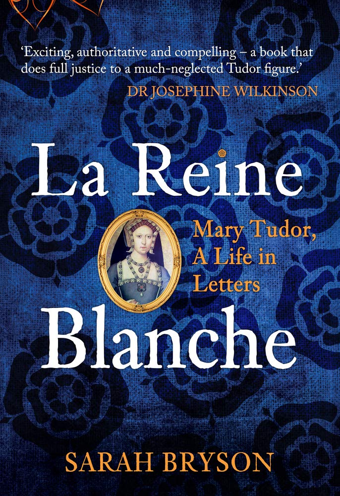 La Reine Blanche: Mary Tudor, A Life In Letters by Sarah Bryson