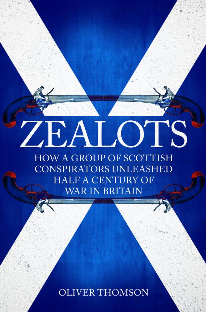 Zealots: How a Group of Scottish Conspirators Unleashed Half a Century of War in Britain by Oliver Thomson