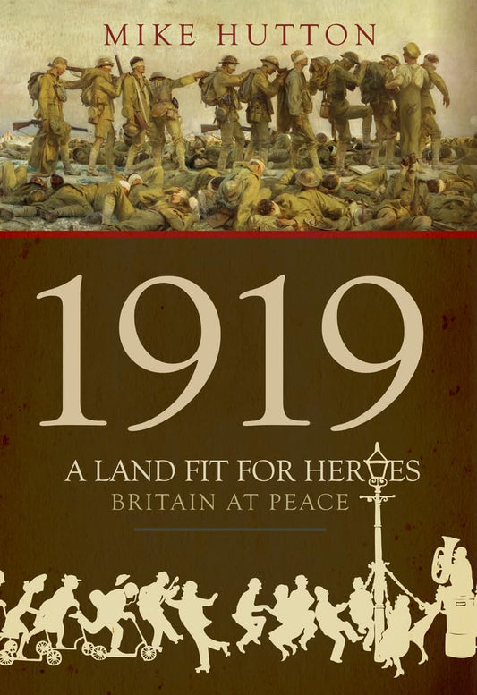 1919 A Land Fit For Heroes: Britain At Peace by Mike Hutton