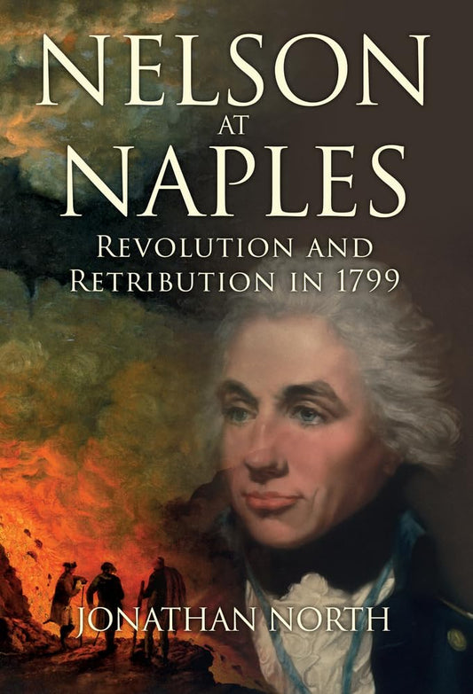 Nelson At Naples: Revolution & Retribution In 1799 by Jonathan North