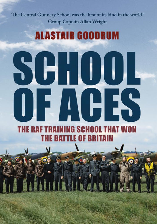 School Of Aces: The RAF Training School That Won The Battle Of Britain by Alastair Goodrum